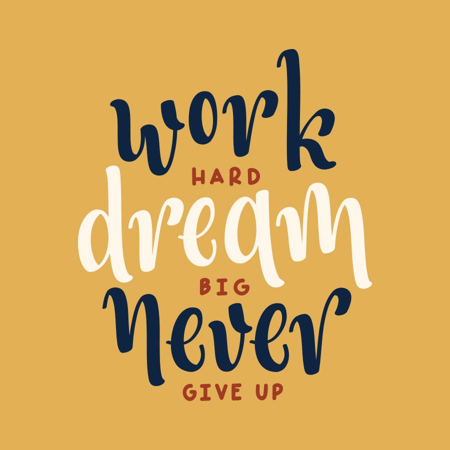 Work hard, dream big, never give up